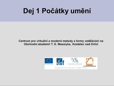 Dej 1 Počátky umění Centrum pro virtuální a moderní metody a formy vzdělávání na Obchodní akademii T. G. Masaryka, Kostelec nad Orlicí.