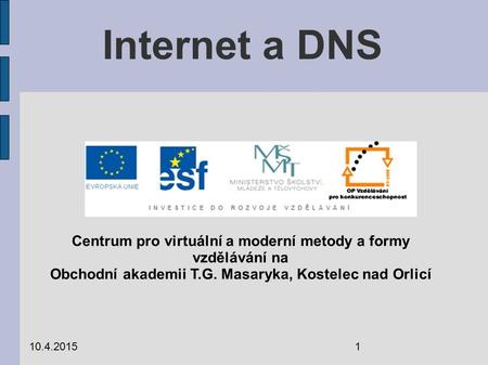 Internet a DNS 10.4.20151 Centrum pro virtuální a moderní metody a formy vzdělávání na Obchodní akademii T.G. Masaryka, Kostelec nad Orlicí.