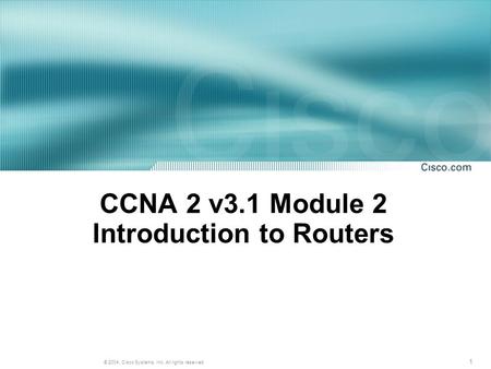 1 © 2004, Cisco Systems, Inc. All rights reserved. CCNA 2 v3.1 Module 2 Introduction to Routers.