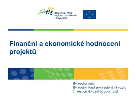 Finanční a ekonomické hodnocení projektů Evropská unie Evropský fond pro regionální rozvoj Investice do vaší budoucnosti.