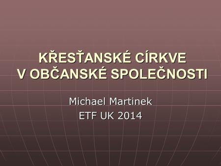 KŘESŤANSKÉ CÍRKVE V OBČANSKÉ SPOLEČNOSTI Michael Martinek ETF UK 2014.