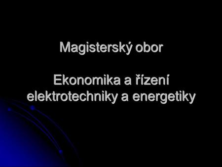 Magisterský obor Ekonomika a řízení elektrotechniky a energetiky.