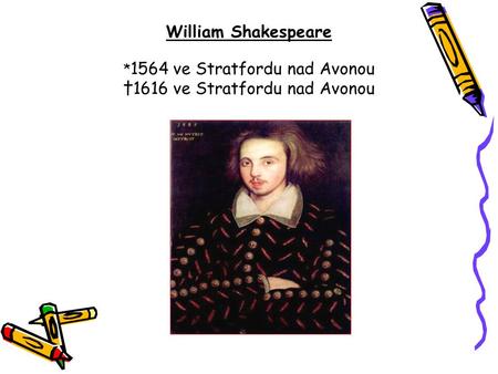 Anglický spisovatel; největší anglický i světový dramatik; vystudoval gymnázium; v devatenácti letech se oženil s Anne Hathaway otec tří dětí roku 1585.