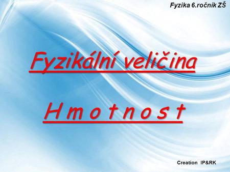 Fyzika 6.ročník ZŠ Fyzikální veličina H m o t n o s t Creation IP&RK.