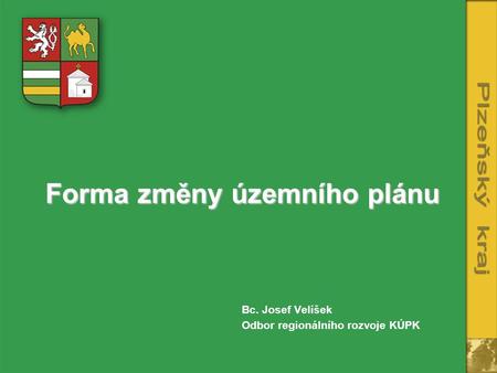 Forma změny územního plánu Bc. Josef Velíšek Odbor regionálního rozvoje KÚPK.