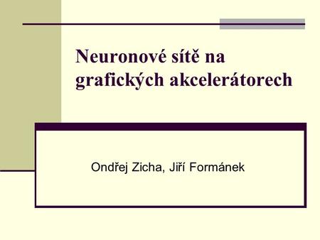 Neuronové sítě na grafických akcelerátorech Ondřej Zicha, Jiří Formánek.