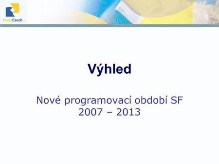 Výhled Nové programovací období SF 2007 – 2013. Obsah prezentace  Cíle podpory  Pravidla podpory  Národní rozvojový plán  Národní strategický referenční.