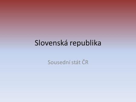 Slovenská republika Sousední stát ČR.