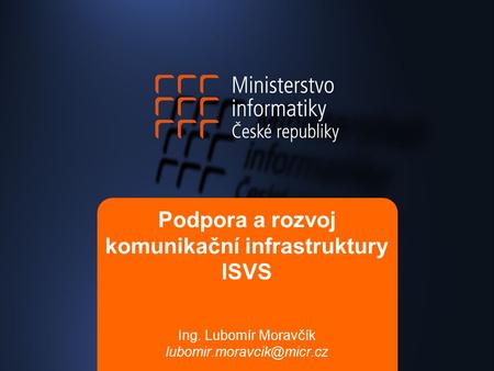 Podpora a rozvoj komunikační infrastruktury ISVS Ing. Lubomír Moravčík