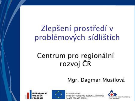 Zlepšení prostředí v problémových sídlištích Centrum pro regionální rozvoj ČR Mgr. Dagmar Musilová.