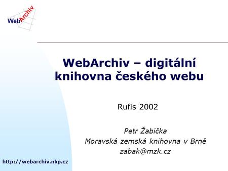 WebArchiv – digitální knihovna českého webu Petr Žabička Moravská zemská knihovna v Brně Rufis 2002.