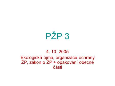 PŽP 3 4. 10. 2005 Ekologická újma, organizace ochrany ŽP, zákon o ŽP + opakování obecné části.