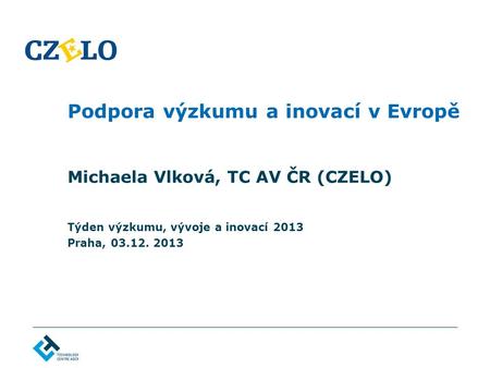 Podpora výzkumu a inovací v Evropě Michaela Vlková, TC AV ČR (CZELO) Týden výzkumu, vývoje a inovací 2013 Praha, 03.12. 2013.