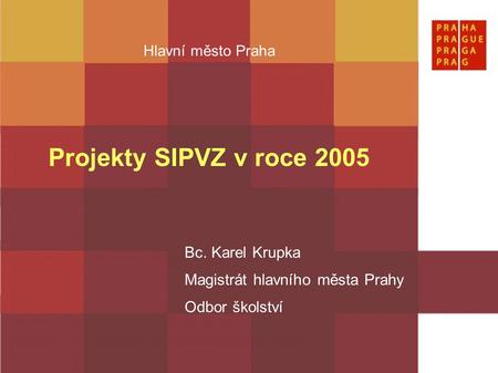 Hlavní město Praha Projekty SIPVZ v roce 2005 Bc. Karel Krupka Magistrát hlavního města Prahy Odbor školství.