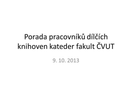 Porada pracovníků dílčích knihoven kateder fakult ČVUT 9. 10. 2013.