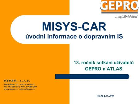 MISYS-CAR úvodní informace o dopravním IS 13. ročník setkání uživatelů GEPRO a ATLAS G E P R O, s. r. o. Štefánikova 52; 150 00 Praha 5 tel: 257 089 811,
