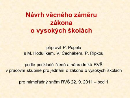 Návrh věcného záměru zákona o vysokých školách připravil P. Popela s M. Hodulíkem, V. Čechákem, P. Ripkou podle podkladů členů a náhradníků RVŠ v pracovní.