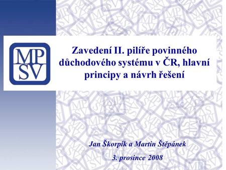 Jan Škorpík a Martin Štěpánek 3. prosince 2008 Zavedení II. pilíře povinného důchodového systému v ČR, hlavní principy a návrh řešení.