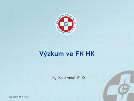 Výzkum ve FN HK Ing. Karel Antoš, Ph.D. Stáž CEPIN 30.10. 2012.
