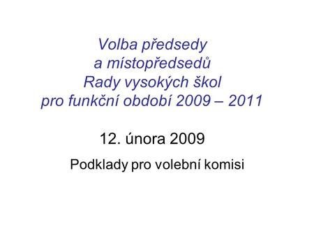 Volba předsedy a místopředsedů Rady vysokých škol pro funkční období 2009 – 2011 12. února 2009 Podklady pro volební komisi.