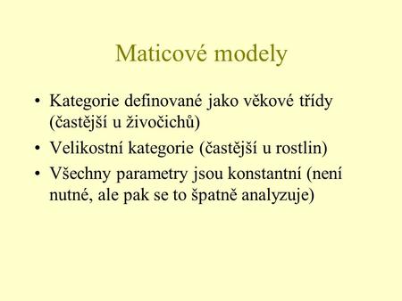 Maticové modely Kategorie definované jako věkové třídy (častější u živočichů) Velikostní kategorie (častější u rostlin) Všechny parametry jsou konstantní.