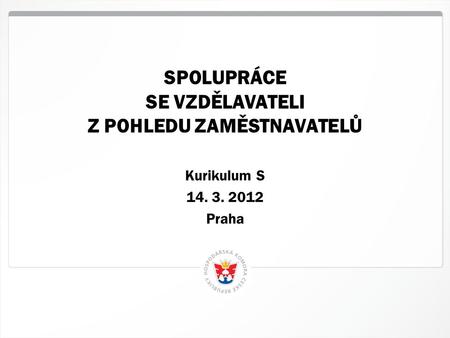 1 HK ČR, Praha SPOLUPRÁCE SE VZDĚLAVATELI Z POHLEDU ZAMĚSTNAVATELŮ Kurikulum S 14. 3. 2012 Praha.
