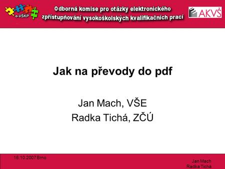 16.10.2007 Brno Jan Mach Radka Tichá Jak na převody do pdf Jan Mach, VŠE Radka Tichá, ZČÚ.