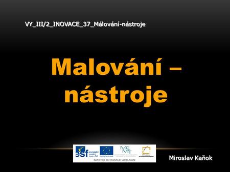 VY_III/2_INOVACE_37_Málování-nástroje Malování – nástroje Miroslav Kaňok.