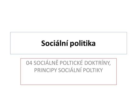 04 SOCIÁLNĚ POLTICKÉ DOKTRÍNY, PRINCIPY SOCIÁLNÍ POLTIKY
