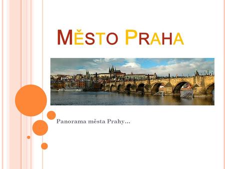 MĚSTO PRAHAMĚSTO PRAHA Panorama města Prahy…. K DE JE VLASTNĚ P RAHA ??? nevíte ?