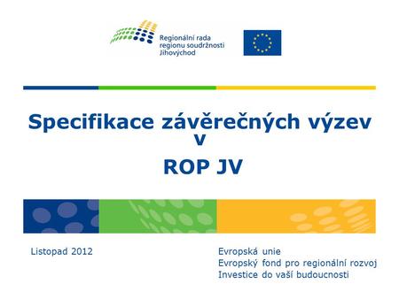 Specifikace závěrečných výzev v ROP JV Listopad 2012 Evropská unie Evropský fond pro regionální rozvoj Investice do vaší budoucnosti.