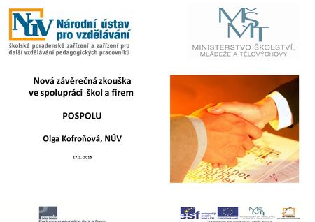 Nová závěrečná zkouška ve spolupráci škol a firem POSPOLU Olga Kofroňová, NÚV 17.2. 2015.