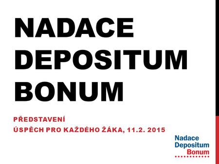 NADACE DEPOSITUM BONUM PŘEDSTAVENÍ ÚSPĚCH PRO KAŽDÉHO ŽÁKA, 11.2. 2015.