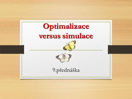 Optimalizace versus simulace 9.přednáška. Obecně o optimalizaci  Maximalizovat nebo minimalizovat omezujících podmínkách.  Maximalizovat nebo minimalizovat.