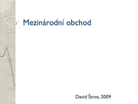 Mezinárodní obchod David Štros, 2009. Historie Starověk - Středomoří (Féničané, Římané) Středověk – vnitrozemí, středomoří, pobřeží Atlantiku, merkantilismus.