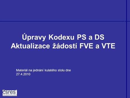 Úpravy Kodexu PS a DS Aktualizace žádostí FVE a VTE Materiál na jednání kulatého stolu dne 27.4.2010.