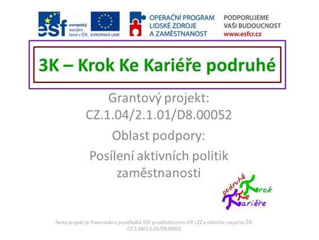 3K – Krok Ke Kariéře podruhé Grantový projekt: CZ.1.04/2.1.01/D8.00052 Oblast podpory: Posílení aktivních politik zaměstnanosti Tento projekt je financován.