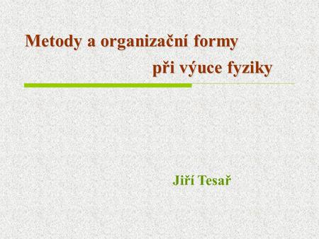 Metody a organizační formy při výuce fyziky Jiří Tesař.