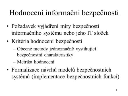 1 Hodnocení informační bezpečnosti Požadavek vyjádření míry bezpečnosti informačního systému nebo jeho IT složek Kritéria hodnocení bezpečnosti –Obecné.