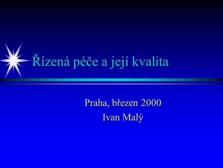 Řízená péče a její kvalita Praha, březen 2000 Ivan Malý.