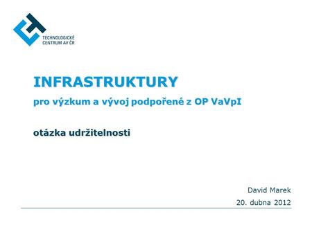 INFRASTRUKTURY pro výzkum a vývoj podpořené z OP VaVpI otázka udržitelnosti David Marek 20. dubna 2012.