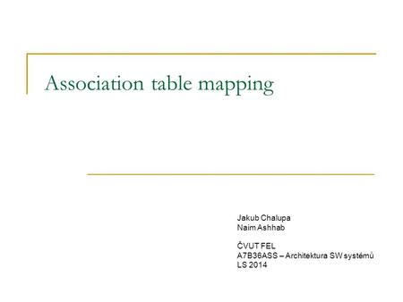 Association table mapping Jakub Chalupa Naim Ashhab ČVUT FEL A7B36ASS – Architektura SW systémů LS 2014.