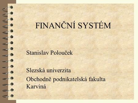 FINANČNÍ SYSTÉM Stanislav Polouček Slezská univerzita
