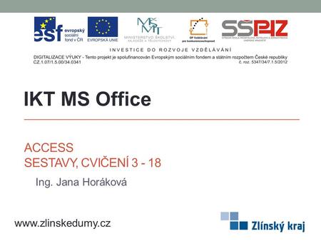 ACCESS SESTAVY, CVIČENÍ 3 - 18 Ing. Jana Horáková IKT MS Office www.zlinskedumy.cz.