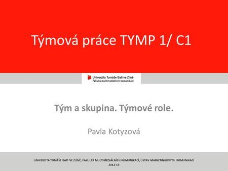 1 Týmová práce TYMP 1/ C1 Tým a skupina. Týmové role. Pavla Kotyzová UNIVERZITA TOMÁŠE BATI VE ZLÍNĚ, FAKULTA MULTIMEDIÁLNÍCH KOMUNIKACÍ, ÚSTAV MARKETINGOVÝCH.