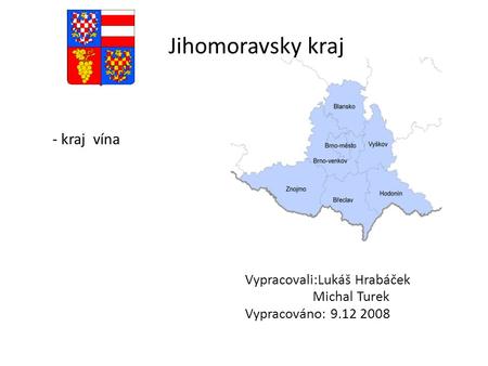 Jihomoravsky kraj - kraj vína Vypracovali:Lukáš Hrabáček Michal Turek Vypracováno: 9.12 2008.