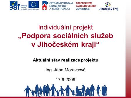 Individuální projekt „Podpora sociálních služeb v Jihočeském kraji“ Aktuální stav realizace projektu Ing. Jana Moravcová 17.9.2009.