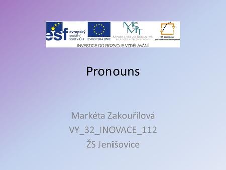 Pronouns Markéta Zakouřilová VY_32_INOVACE_112 ŽS Jenišovice.