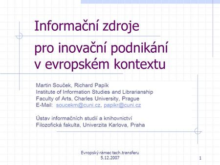 Evropský rámec tech.transferu 5.12.20071 Informační zdroje pro inovační podnikání v evropském kontextu Martin Souček, Richard Papík Institute of Information.