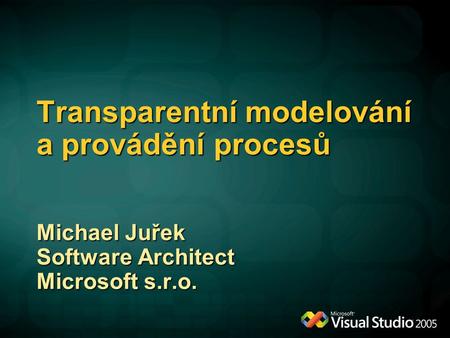 Transparentní modelování a provádění procesů Michael Juřek Software Architect Microsoft s.r.o.